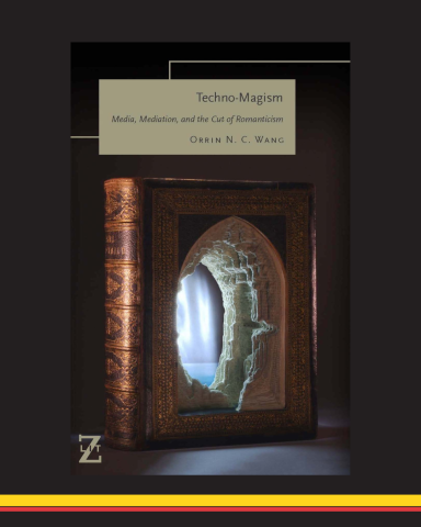 Book cover design of "Techno-Magism: Media, Mediation, and the Cut of Romanticism" by UMD Professor of English and Comparative Literature Orrin Wang